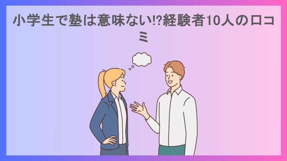 小学生で塾は意味ない!?経験者10人の口コミ